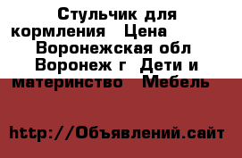 Стульчик для кормления › Цена ­ 3 500 - Воронежская обл., Воронеж г. Дети и материнство » Мебель   